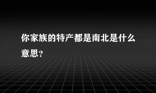你家族的特产都是南北是什么意思?