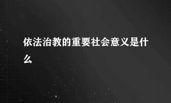 依法治教的重要社会意义是什么