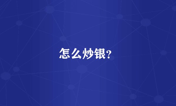 怎么炒银？