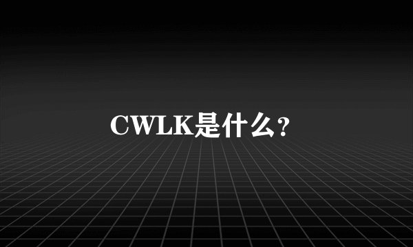 CWLK是什么？