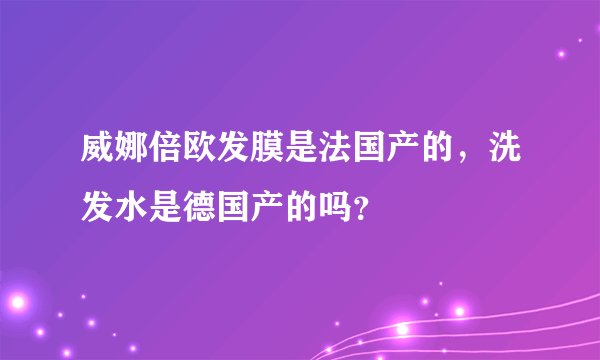 威娜倍欧发膜是法国产的，洗发水是德国产的吗？
