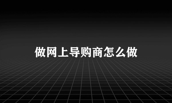做网上导购商怎么做