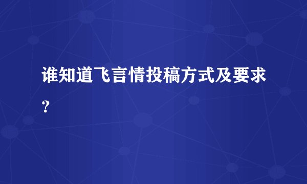 谁知道飞言情投稿方式及要求？