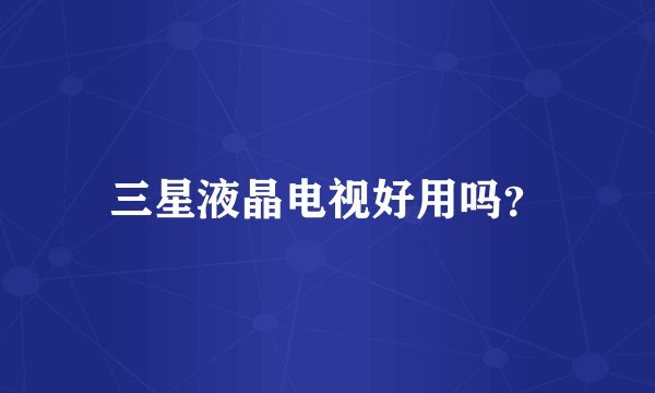 三星液晶电视好用吗？