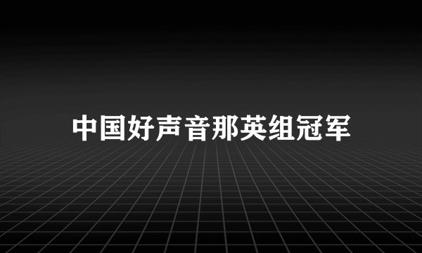 中国好声音那英组冠军
