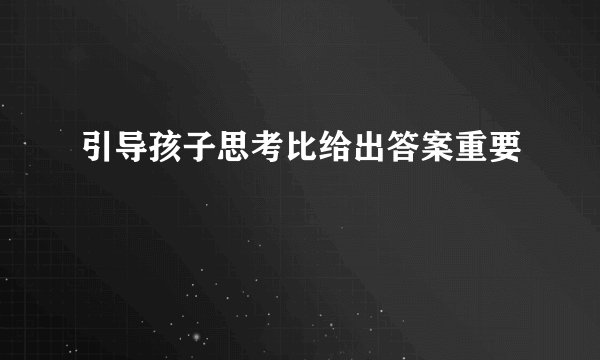 引导孩子思考比给出答案重要