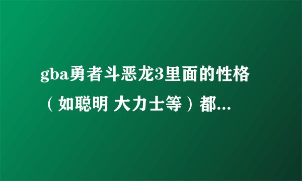 gba勇者斗恶龙3里面的性格（如聪明 大力士等）都有什么 有什么特点 详细点最？