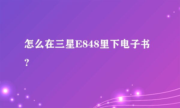 怎么在三星E848里下电子书？