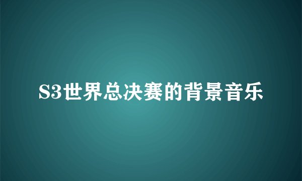 S3世界总决赛的背景音乐