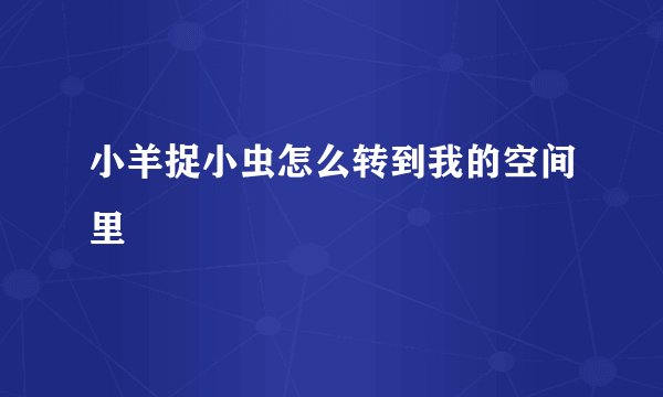 小羊捉小虫怎么转到我的空间里