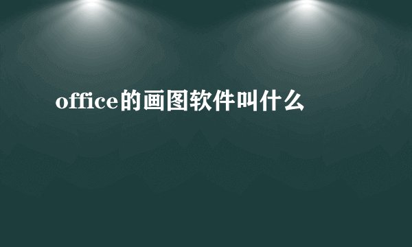 office的画图软件叫什么