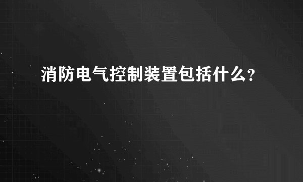 消防电气控制装置包括什么？