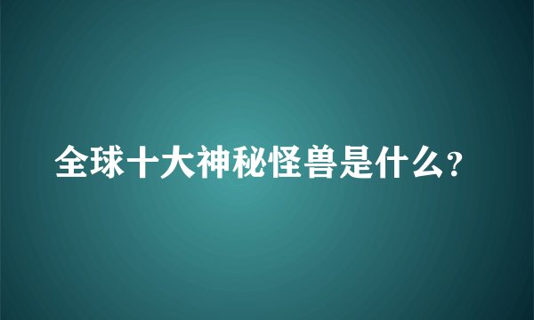 全球十大神秘怪兽是什么？
