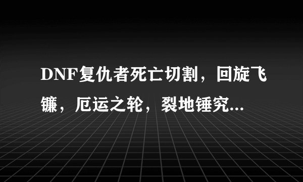 DNF复仇者死亡切割，回旋飞镰，厄运之轮，裂地锤究竟怎样加，来详细的