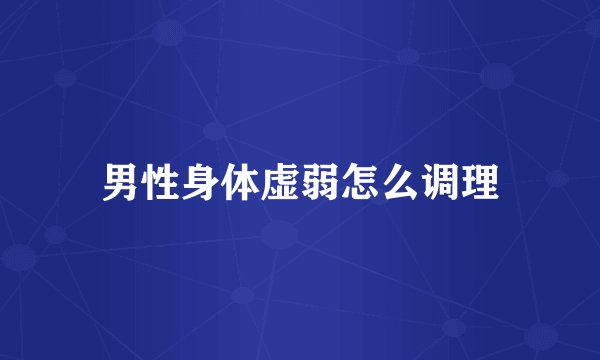 男性身体虚弱怎么调理