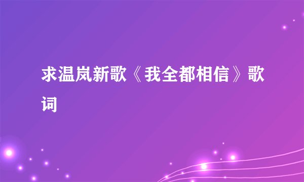 求温岚新歌《我全都相信》歌词