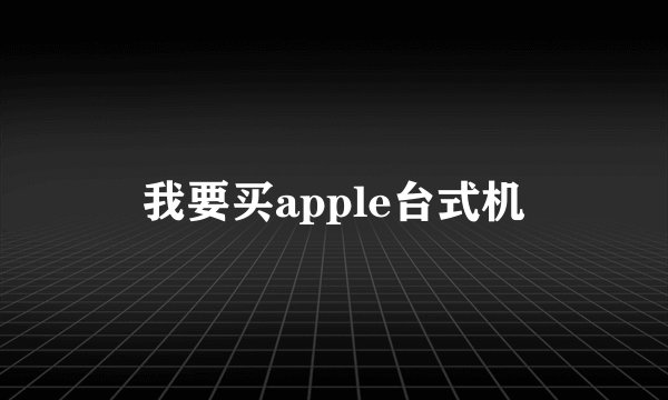 我要买apple台式机