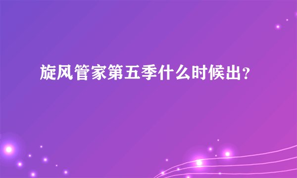 旋风管家第五季什么时候出？