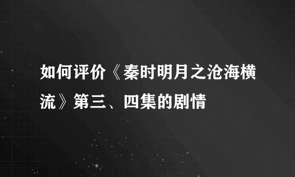 如何评价《秦时明月之沧海横流》第三、四集的剧情