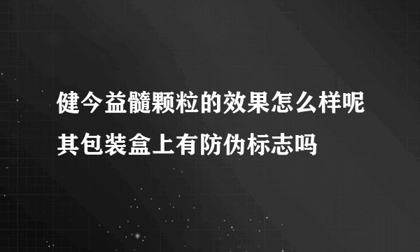 健今益髓颗粒的效果怎么样呢其包装盒上有防伪标志吗