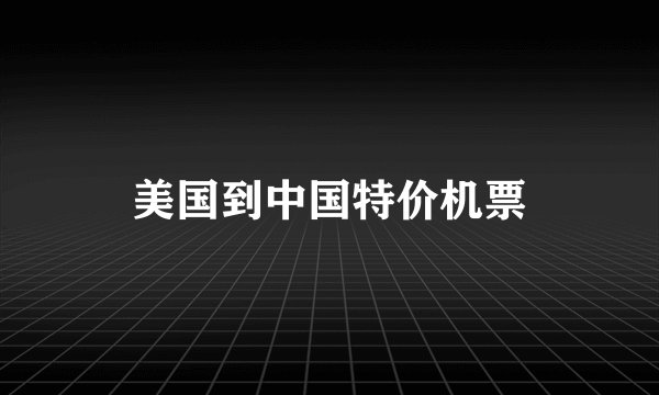 美国到中国特价机票