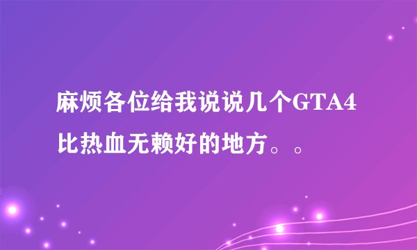 麻烦各位给我说说几个GTA4比热血无赖好的地方。。
