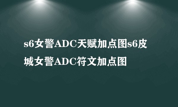 s6女警ADC天赋加点图s6皮城女警ADC符文加点图