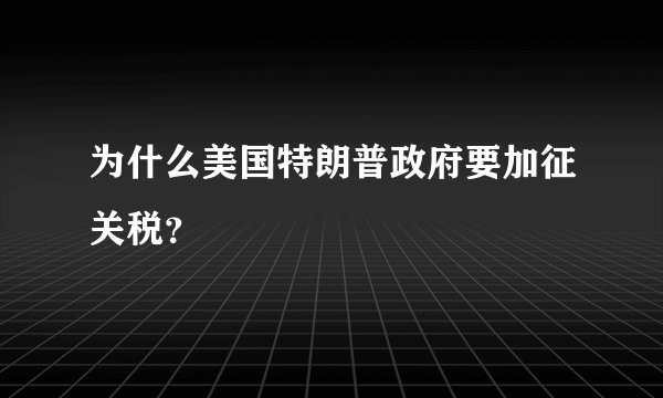 为什么美国特朗普政府要加征关税？