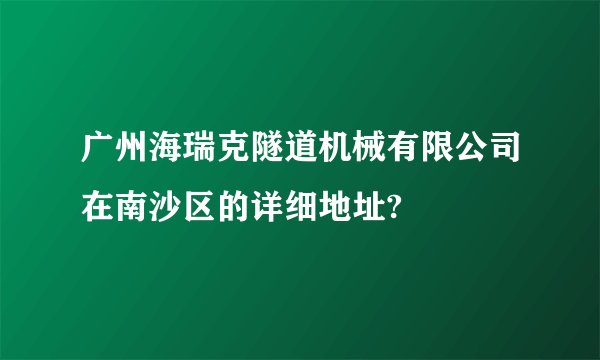 广州海瑞克隧道机械有限公司在南沙区的详细地址?