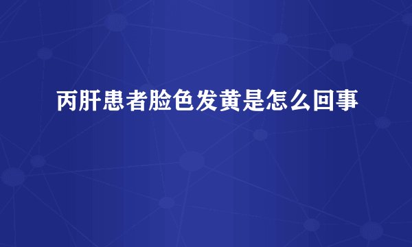 丙肝患者脸色发黄是怎么回事