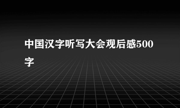 中国汉字听写大会观后感500字