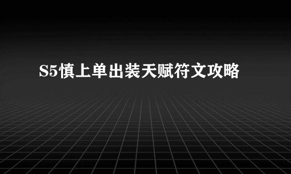 S5慎上单出装天赋符文攻略
