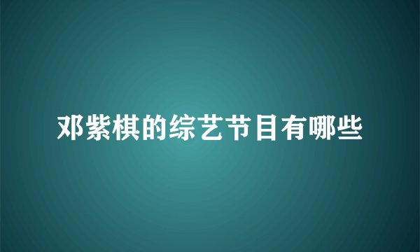 邓紫棋的综艺节目有哪些