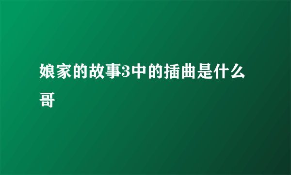 娘家的故事3中的插曲是什么哥