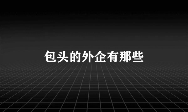 包头的外企有那些