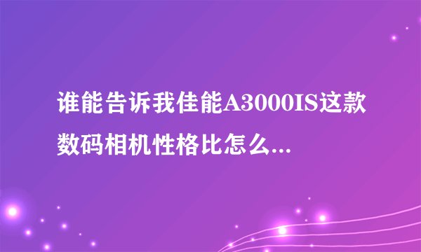 谁能告诉我佳能A3000IS这款数码相机性格比怎么样？值不值得买？