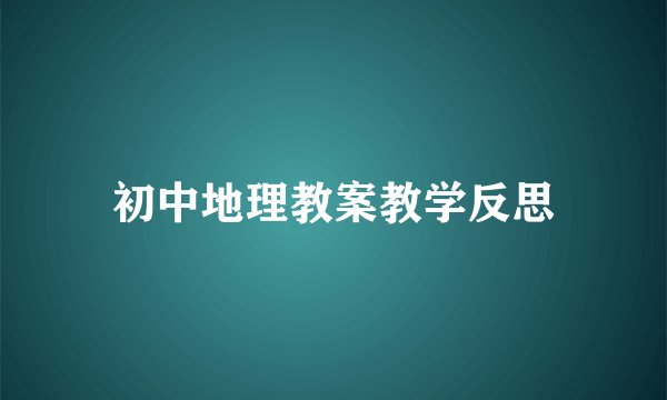 初中地理教案教学反思