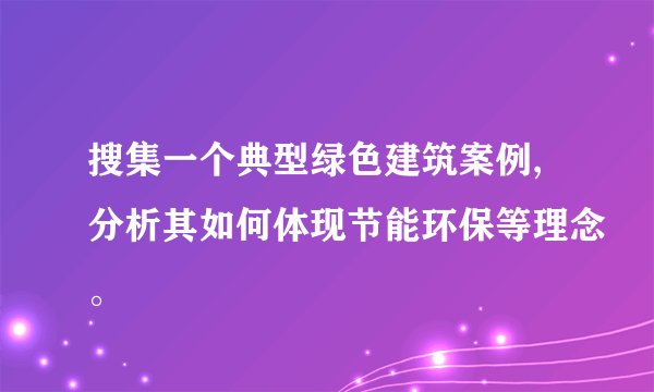 搜集一个典型绿色建筑案例,分析其如何体现节能环保等理念。