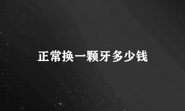 正常换一颗牙多少钱