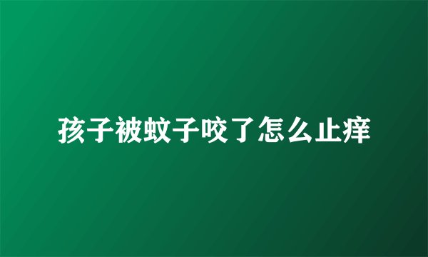 孩子被蚊子咬了怎么止痒