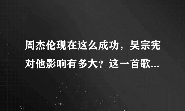 周杰伦现在这么成功,吴宗宪对他影响有多大?这一首歌可以看出来