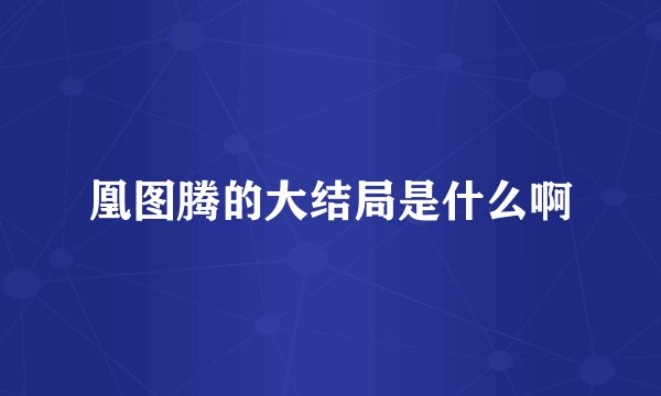 凰图腾的大结局是什么啊