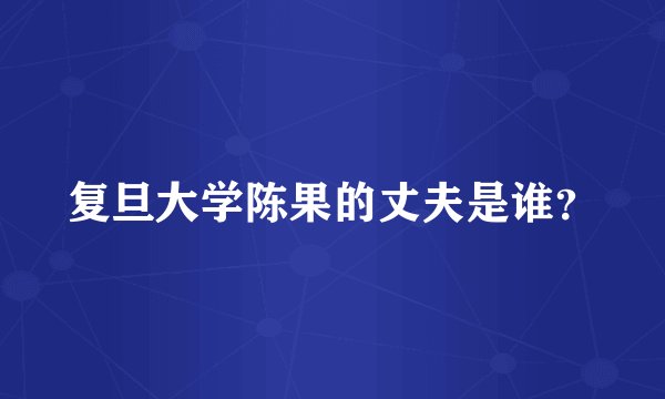 复旦大学陈果的丈夫是谁?
