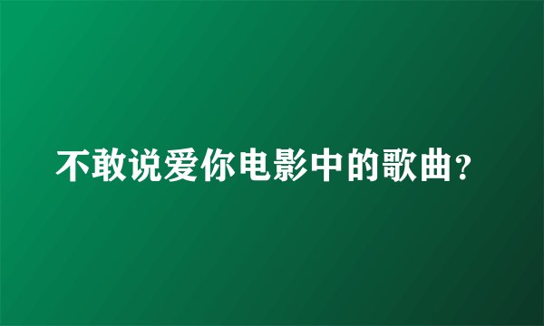 不敢说爱你电影中的歌曲？