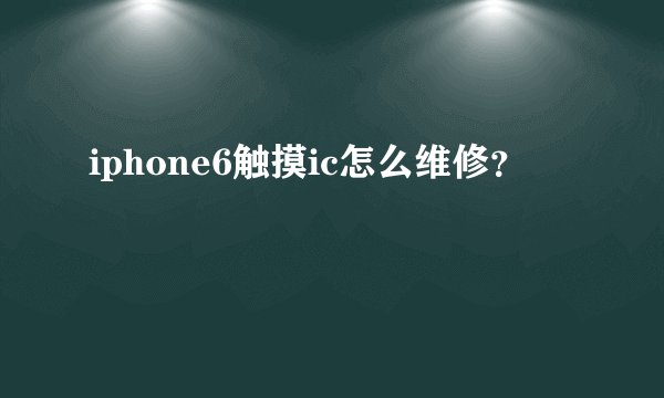 iphone6触摸ic怎么维修？