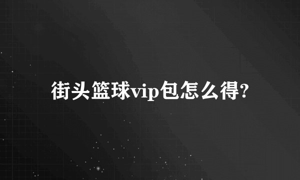 街头篮球vip包怎么得?