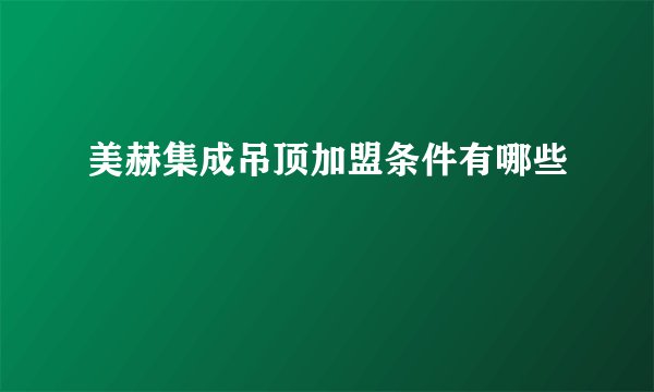 美赫集成吊顶加盟条件有哪些