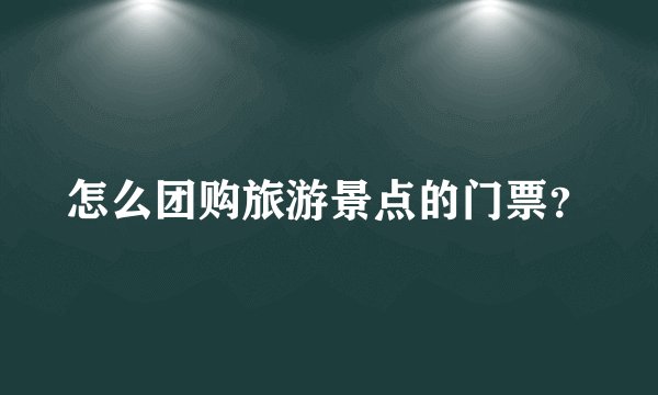 怎么团购旅游景点的门票？