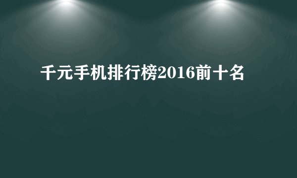千元手机排行榜2016前十名