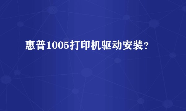 惠普1005打印机驱动安装？